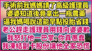 手術前我媽媽請了高級護理員，婆婆知道後竟拿出一瓶農藥，逼我媽喝說這能早點投胎省錢，老公趕走護理員用錢向婆婆歉，我怒打他一巴掌：你真愚蠢，我凍結副卡股份讓他全家恐慌#深夜淺談 #婆媳故事 #結婚生活