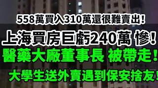 上海買房巨虧240萬，慘！家也沒有了！558萬買入310萬還很難賣出！醫藥大廠董事長 被帶走！廣藥白雲山一團糟！大學生送外賣遇到保安捨友！大學生找不到工作！#中國樓市 #中國經濟 #蕭條 #失業