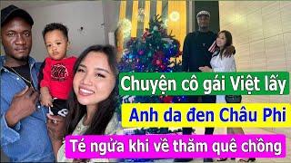 Chuyện tình của cô gái Việt lấy anh da đen Châu Phi, té ngửa khi về thăm quê chồng