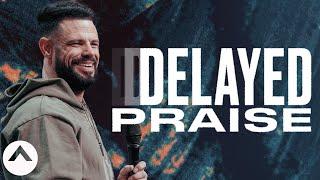 Delayed Praise | Pastor Steven Furtick | Elevation Church