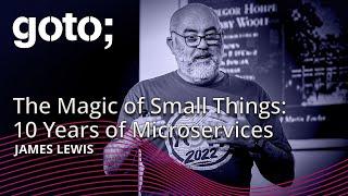 The Magic of Small Things - 10 Years of Microservices • James Lewis • GOTO 2024