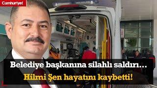 Belediye başkanına silahlı saldırı... Hilmi Şen hayatını kaybetti!