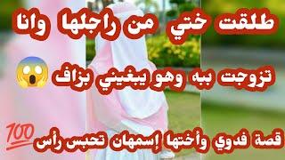 قصة فدوي وإسمهان... طلقت  أختي  وتزوجت براجلها وهو يبغيني ونبغيه وهي... قصة صادمة 