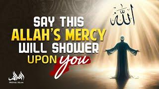 SAY THIS ALLAH’S MERCY WILL SHOWER UPON YOU!