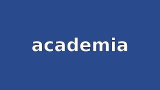 ACADEMIA - Meaning and Pronunciation