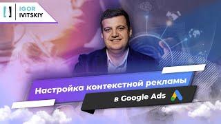 Как пошагово настроить контекстную рекламу в Google Ads