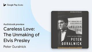 Careless Love: The Unmaking of Elvis Presley by Peter Guralnick · Audiobook preview