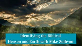 Identifying the Biblical Heaven and Earth with Mike Sullivan