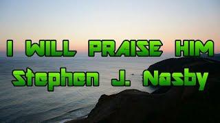 I Will Praise Him - Stephen J. Nasby - with lyrics