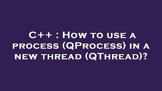 C++ : How to use a process (QProcess) in a new thread (QThread)?