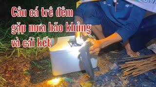 Đi cấm câu cá trê, cá lóc ban đêm - Gặp mưa bão khủng - Cái kết