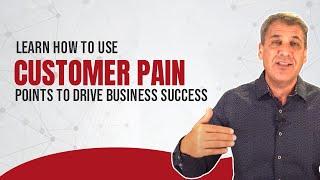 Learn How To Use Customer Pain Points To Drive Business Success