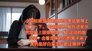 【农民9 】 小年轻贼溜溜的眼光在李姑娘身上扫了一下。李姑娘恨不能在这家伙的屁股上狠狠的踢一脚!这说的啥混话，合着是来抢你的窝子来了?真的是好白菜怎么都让猪拱了#现代言情 #官场小说 #情感