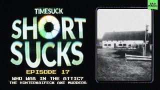 Short Suck #17 - Who Was In The Attic? The Hinterkaifeck Axe murders