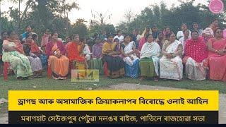 ড্ৰাগছ আৰু অসামাজিক ক্ৰিয়াকলাপৰ বিৰোদ্ধে ওলাই আহিল মৰাণহাট সেউজপুৰ পেটুৱা দলঙৰ ৰাইজ