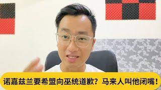 诺嘉兹兰要希盟向巫统道歉？马来人叫他闭嘴！｜阿耀闲聊政治