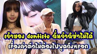 เจ้าของ dentiste ลั่นจำลิซ่าไม่ได้! เรื่องค่าตัวไม่ต้องไปพูดถึงหรอก