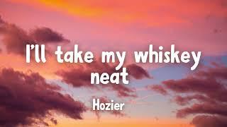 "I'll take my whiskey neat" - Too sweet by Hozier