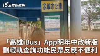 「高雄iBus」App明年中改新版 刪輕軌查詢功能民眾反應不便利｜20241213 公視中晝新聞