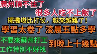 擺攤堪比打仗，越來越難了┃ 廣州頂不住了，很多人都吃不上飯了 ┃ 不要來蘇州打工了，工作特別不好找 ┃ 學生太辛苦了，淩晨五點到學到晚上十幾點才休息 #失业潮 #经济下行 #找工作