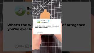 What's the wildest exhibition of arrogance you've ever witnessed?#reddit #storytime #story