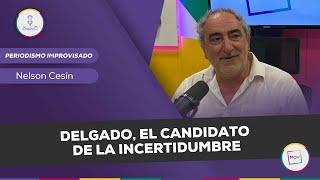 #PeriodismoImprovisado: Delgado, el candidato de la incertidumbre | Nelson Cesin en #NadaQuePerder