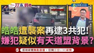 一刀未剪｜老大找阿弟仔? 皓皓遭辣椒水攻擊案再逮"3共犯" 嫌犯疑有天道盟背景? 邱敏寬直言:皓皓剛換新車一定是有人外洩內幕! ｜焦點人物大現場20250624｜三立新聞台
