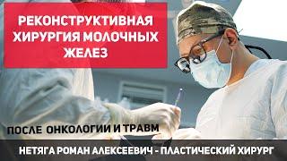 Молочные железы. Реконструктивные операции после онкологии и травм. Нетяга Роман Алексеевич