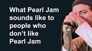 What Pearl Jam sounds like to people who don't like Pearl Jam