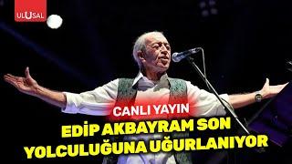 Edip Akbayram son yolculuğuna uğurlanıyor #CANLI