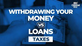 Withdrawing Your Money vs. Loans: Taxes! | IBC Global, Inc