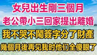 女兒出生剛三個月，老公帶小三回家提出離婚，我不哭不鬧簽字分了財產，幾個月後再见我时他们全傻眼了#情感故事 #生活經驗 #為人處世 #两性情感 #家庭 #家庭故事