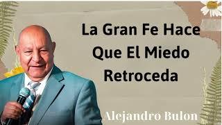 La gran fe hace que el miedo retroceda - Alejandro Bullon