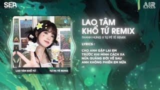 LAO TÂM KHỔ TỨ (THANH HƯNG x TỰ PA TÊ REMIX) - EM MUỐN SỰ BÌNH YÊN ANH QUEN CUỘC SỐNG VÔ ĐỊNH REMIX