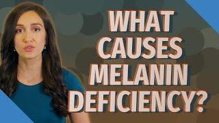 What causes melanin deficiency?