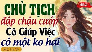 Truyện ngôn tình tổng tài full: CHỦ TỊCH ĐẬP CHẬU CƯỚP CÔ GIÚP VIỆC CÓ MỘT KHÔNG HAI