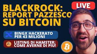 BITCOIN: BLACKROCK con un REPORT PAZZESCO || BINGX HACKERATO  || COME AVERE PIÙ HAMSTER (listing)