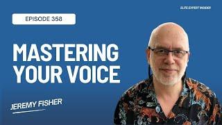 Mastering Your Voice: Singing and Speaking Success with Jeremy Fisher - Elite Expert Insider Ep. 358