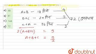 A और B एक काम 18 दिनों में कर सकते हैं। B और C उसे 24 दिनों में तथा C और A उसे 36 दिनों में पूरा...