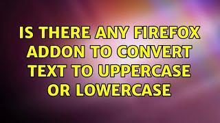 Is there any Firefox addon to convert text to UPPERCASE or lowercase (4 Solutions!!)