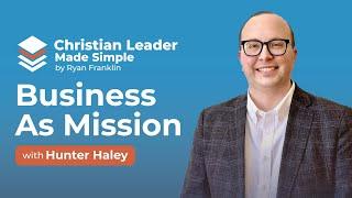 Business As Mission (BAM) - A Kingdom-Minded Approach With Hunter Haley