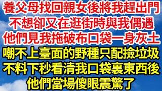 養父母找回親女後將我趕出門，不想卻又在逛街時與我偶遇，他們見我拖破布口袋一身灰土，嘲不上臺面的野種只配撿垃圾，不料下秒看清我口袋裏東西後，他們當場傻眼震驚了||笑看人生情感生活