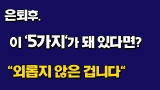 은퇴후 이 5가지가 돼 있다면? "외롭지 않은 겁니다"