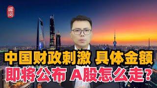 中国财政刺激金额，即将公布！A股怎么走？