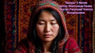 "Бакшы" 1-бөлүм/ Автор: Жалгызым Назик/ Окуган: Расулова Чолпон Жолдошовна/Аудио китеп