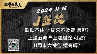 2024 11 18  J盤後 跌跌不休 上周來不及賣 怎辦?上週五鴻準上漲騙線 可避?JJ周末大禮包 還有嗎?