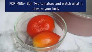 FOR MEN ONLY:- Boil Two Tomatoes and see what it does to your Body