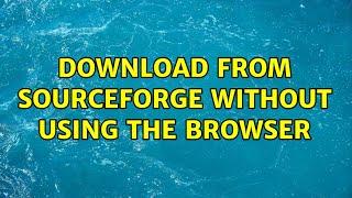 Download from SourceForge without using the browser (2 Solutions!!)