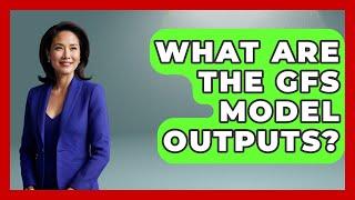 What Are The GFS Model Outputs? - Weather Watchdog