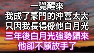 一覺醒來，我成了豪門的沖喜太太，只因我長得像他白月光！三年後白月光強勢歸來，他卻不願放手了！| #故事 #一口氣看完 #情感故事 #結婚 #離婚 #婚姻 #愛情 #出軌 #渣男 #白月光 #生活經驗